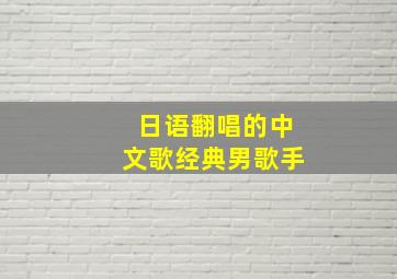 日语翻唱的中文歌经典男歌手