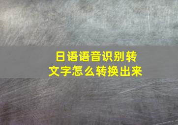 日语语音识别转文字怎么转换出来