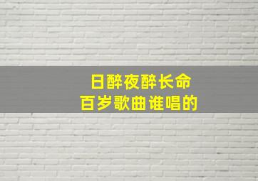 日醉夜醉长命百岁歌曲谁唱的