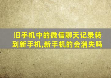 旧手机中的微信聊天记录转到新手机,新手机的会消失吗