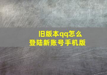 旧版本qq怎么登陆新账号手机版