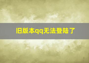 旧版本qq无法登陆了