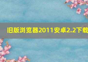 旧版浏览器2011安卓2.2下载