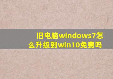 旧电脑windows7怎么升级到win10免费吗