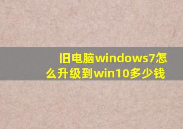 旧电脑windows7怎么升级到win10多少钱