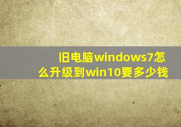 旧电脑windows7怎么升级到win10要多少钱