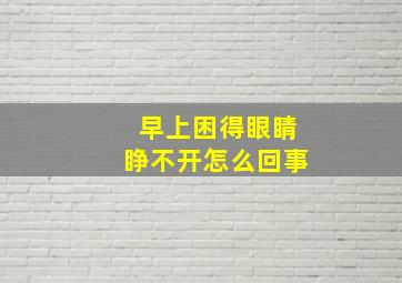 早上困得眼睛睁不开怎么回事