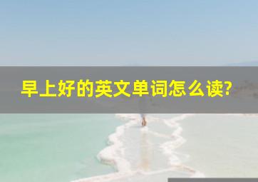 早上好的英文单词怎么读?