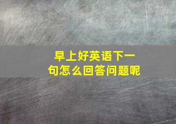 早上好英语下一句怎么回答问题呢