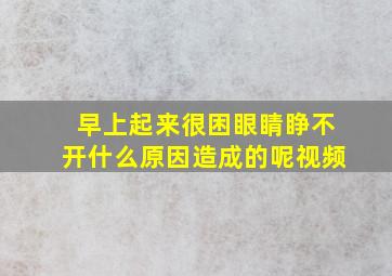 早上起来很困眼睛睁不开什么原因造成的呢视频