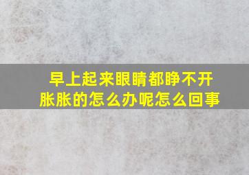 早上起来眼睛都睁不开胀胀的怎么办呢怎么回事