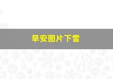 早安图片下雪