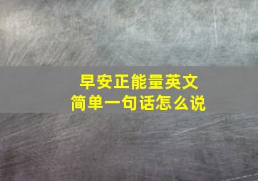 早安正能量英文简单一句话怎么说