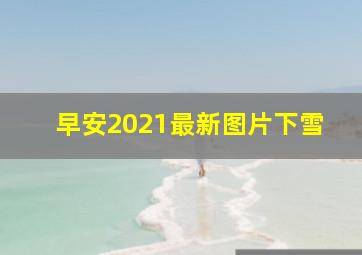 早安2021最新图片下雪