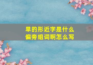 旱的形近字是什么偏旁组词啊怎么写