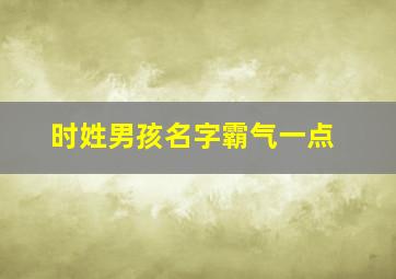 时姓男孩名字霸气一点