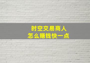 时空交易商人怎么赚钱快一点