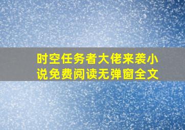 时空任务者大佬来袭小说免费阅读无弹窗全文