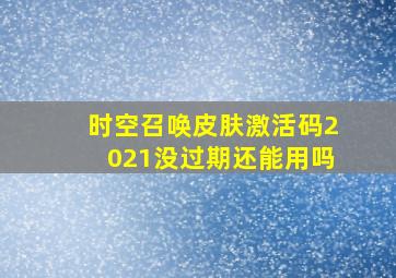 时空召唤皮肤激活码2021没过期还能用吗