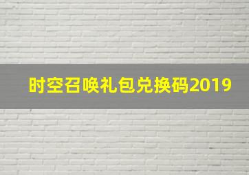 时空召唤礼包兑换码2019