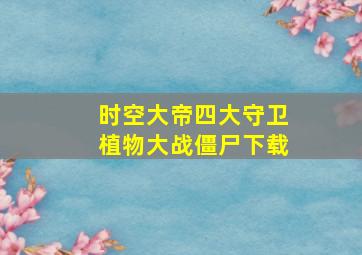 时空大帝四大守卫植物大战僵尸下载