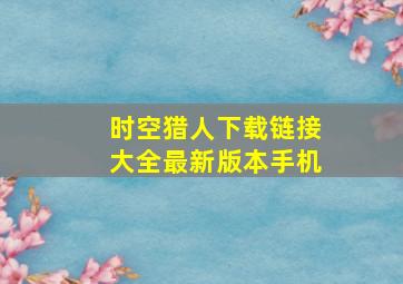 时空猎人下载链接大全最新版本手机