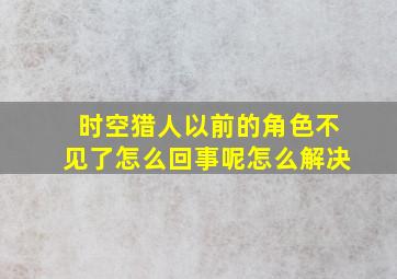 时空猎人以前的角色不见了怎么回事呢怎么解决