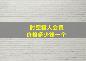 时空猎人会员价格多少钱一个