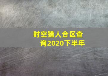 时空猎人合区查询2020下半年