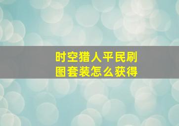 时空猎人平民刷图套装怎么获得