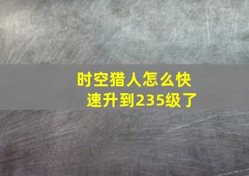 时空猎人怎么快速升到235级了