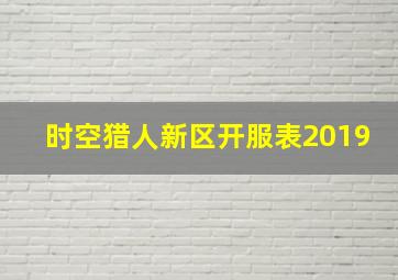 时空猎人新区开服表2019