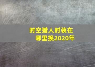 时空猎人时装在哪里换2020年