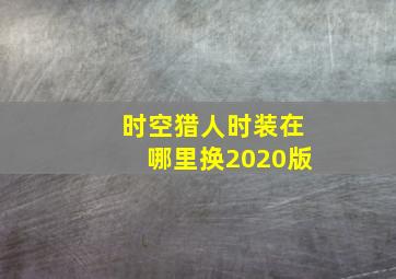 时空猎人时装在哪里换2020版