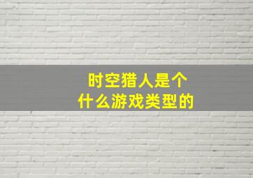 时空猎人是个什么游戏类型的