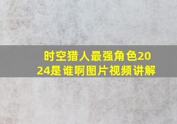 时空猎人最强角色2024是谁啊图片视频讲解