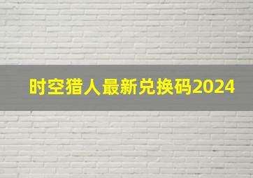 时空猎人最新兑换码2024