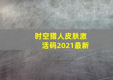 时空猎人皮肤激活码2021最新