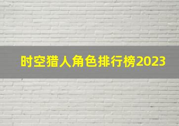 时空猎人角色排行榜2023