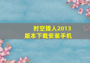 时空猎人2013版本下载安装手机