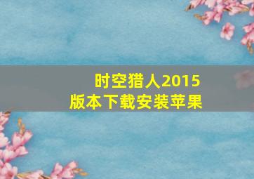 时空猎人2015版本下载安装苹果