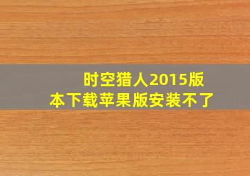 时空猎人2015版本下载苹果版安装不了