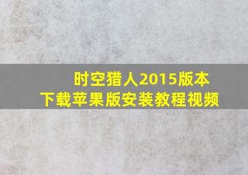 时空猎人2015版本下载苹果版安装教程视频