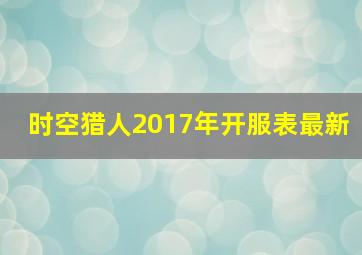 时空猎人2017年开服表最新