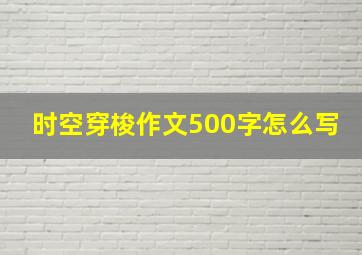 时空穿梭作文500字怎么写