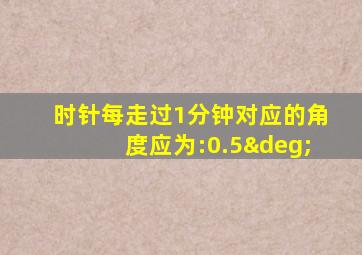 时针每走过1分钟对应的角度应为:0.5°