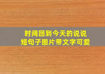 时间回到今天的说说短句子图片带文字可爱