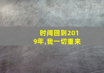 时间回到2019年,我一切重来