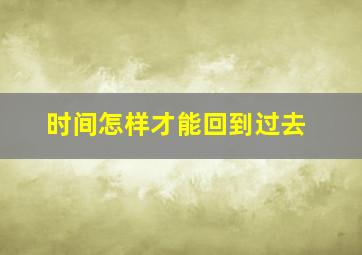 时间怎样才能回到过去