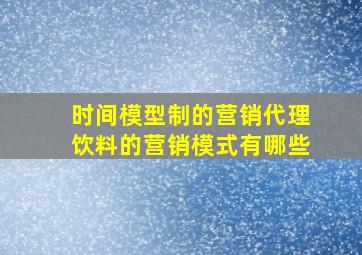 时间模型制的营销代理饮料的营销模式有哪些